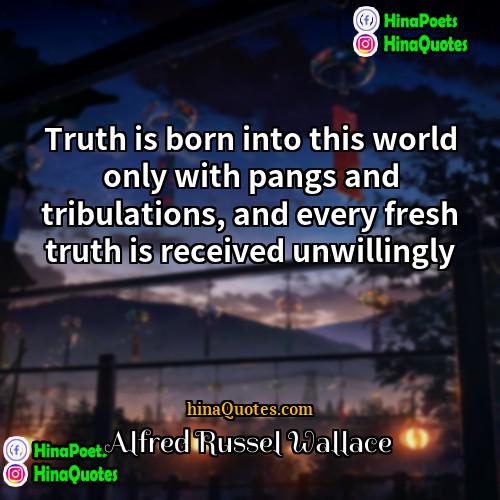 Alfred Russel Wallace Quotes | Truth is born into this world only